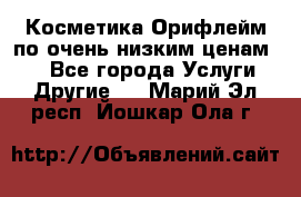 Косметика Орифлейм по очень низким ценам!!! - Все города Услуги » Другие   . Марий Эл респ.,Йошкар-Ола г.